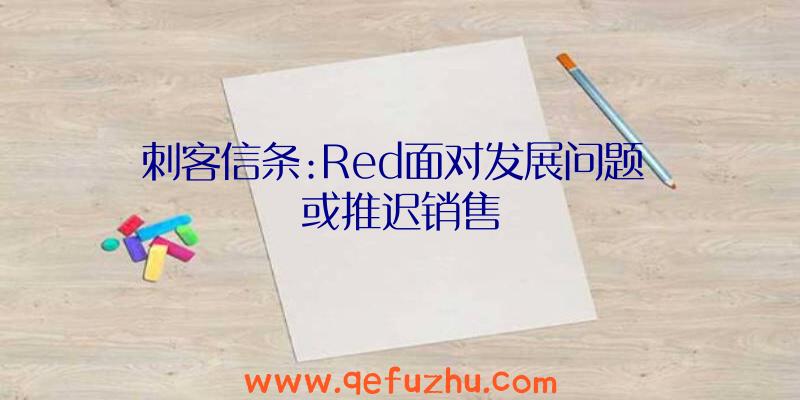 刺客信条:Red面对发展问题